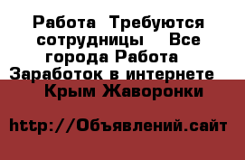 Работа .Требуются сотрудницы  - Все города Работа » Заработок в интернете   . Крым,Жаворонки